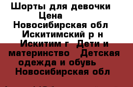 Шорты для девочки › Цена ­ 200 - Новосибирская обл., Искитимский р-н, Искитим г. Дети и материнство » Детская одежда и обувь   . Новосибирская обл.